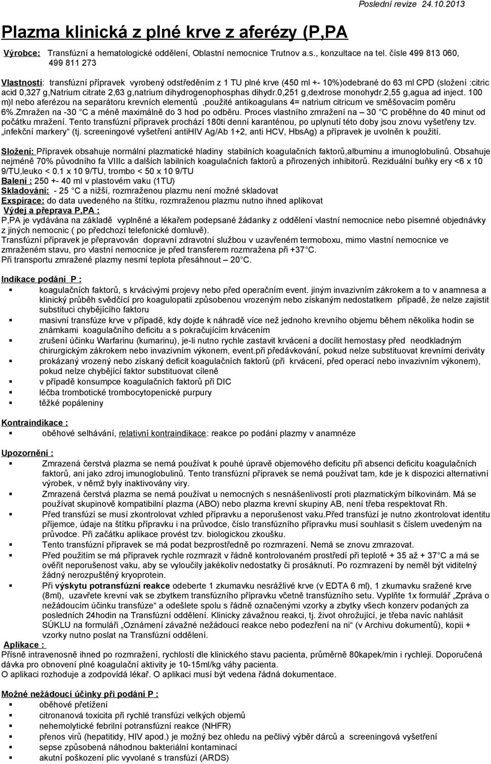 dihydr.0,251 g,dextrose monohydr.2,55 g,agua ad inject. 100 m)l nebo aferézou na separátoru krevních elementů,použité antikoagulans 4= natrium citricum ve směšovacím poměru 6%.