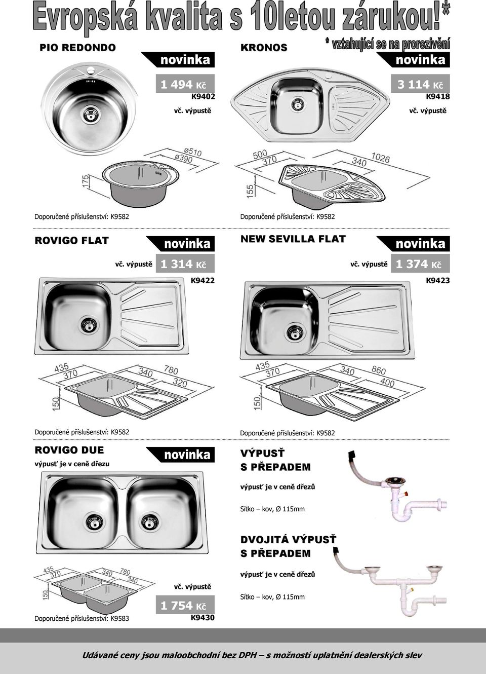 výpustě 1 374 Kč K9422 K9423 Doporučené příslušenství: K9582 ROVIGO DUE výpusť je v ceně dřezu Doporučené příslušenství: K9582 VÝPUSŤ S PŘEPADEM