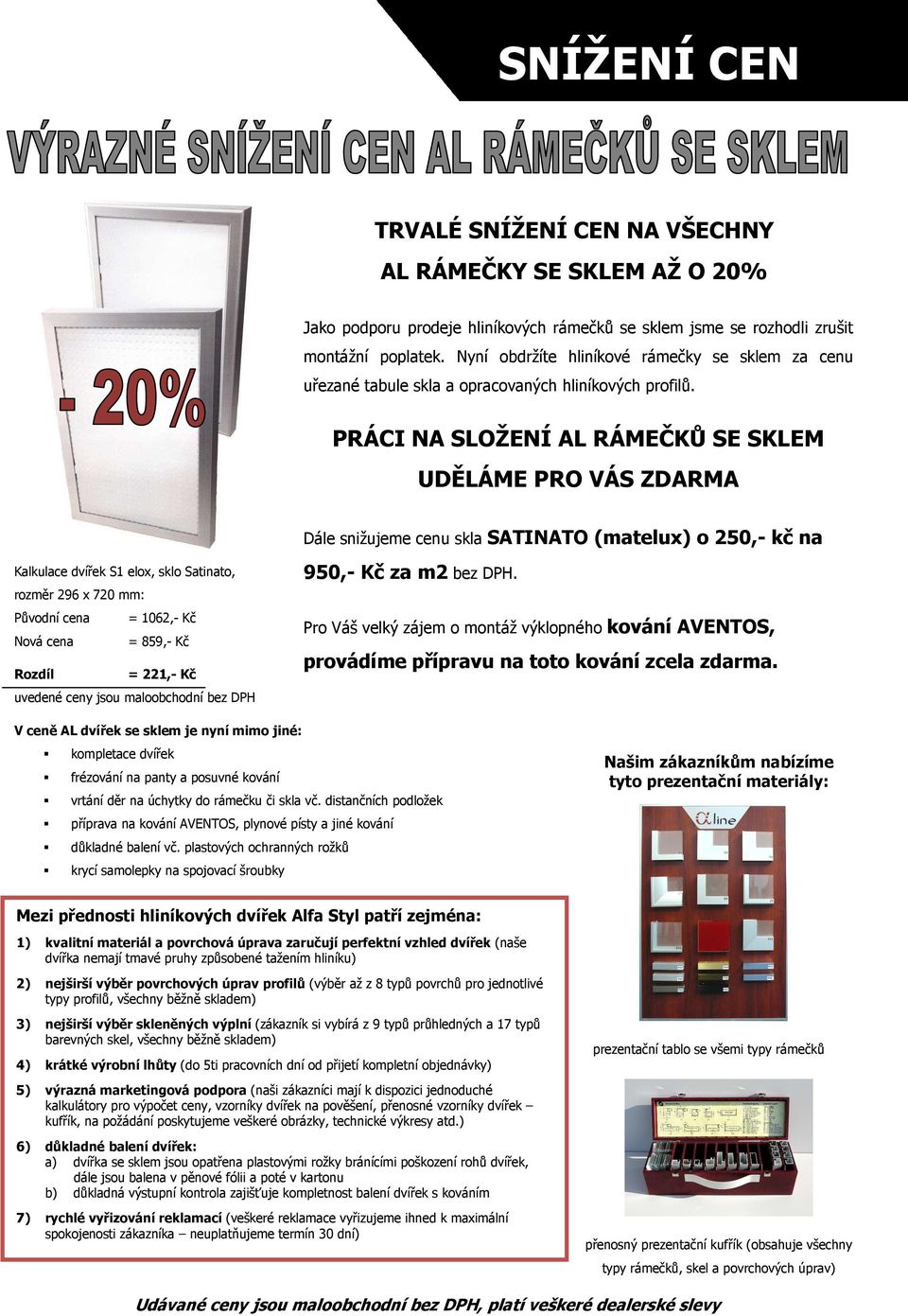 PRÁCI NA SLOŽENÍ AL RÁMEČKŮ SE SKLEM UDĚLÁME PRO VÁS ZDARMA Dále snižujeme cenu skla SATINATO (matelux) o 250,- kč na Kalkulace dvířek S1 elox, sklo Satinato, rozměr 296 x 720 mm: Původní cena =