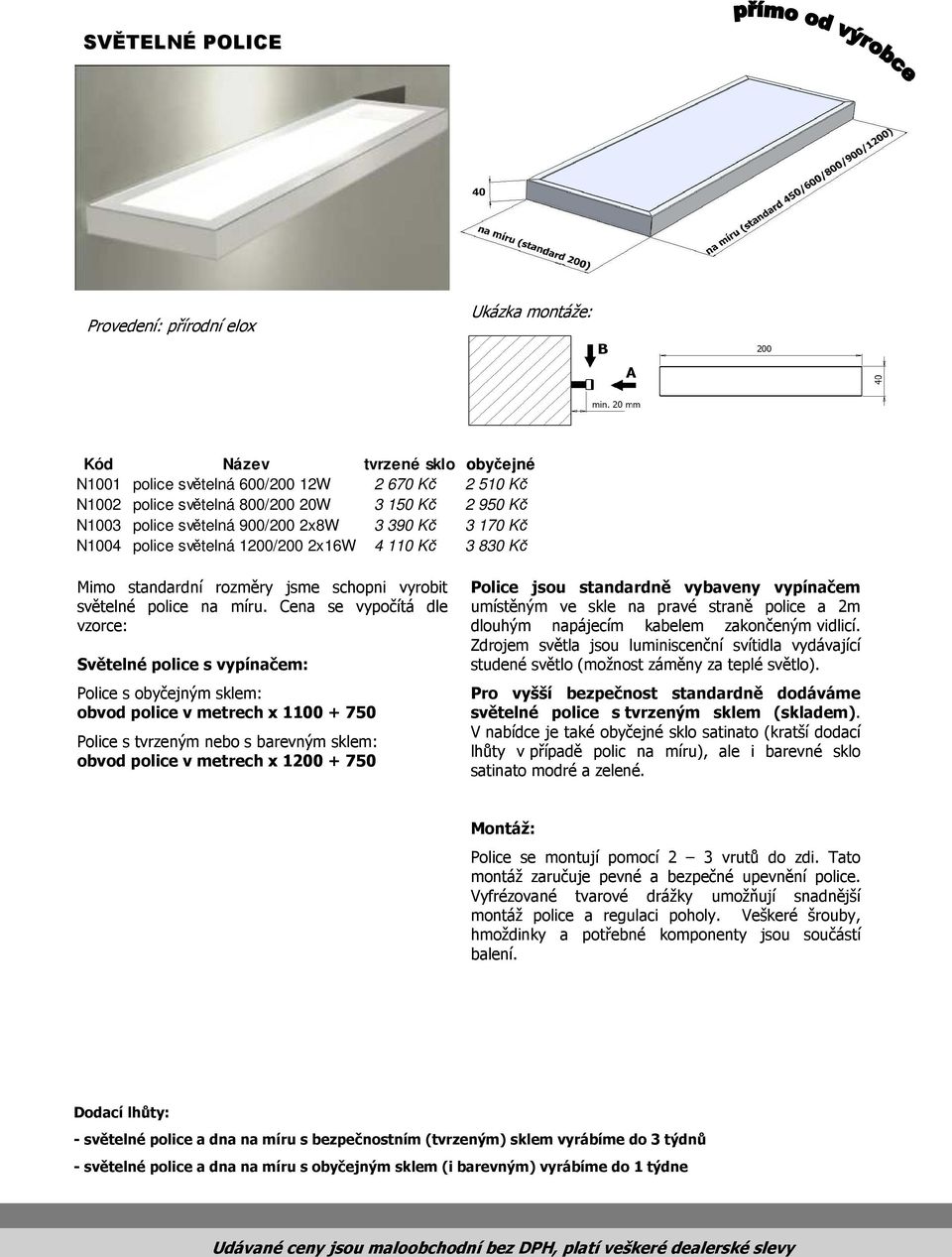 Cena se vypočítá dle vzorce: Světelné police s vypínačem: Police s obyčejným sklem: obvod police v metrech x 1100 + 750 Police s tvrzeným nebo s barevným sklem: obvod police v metrech x 1200 + 750