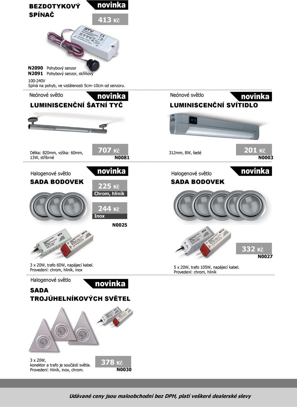 BODOVEK 225 Kč Chrom, hliník Halogenové světlo SADA BODOVEK 244 Kč Inox N0025 332 Kč N0027 3 x 20W, trafo 60W, napájecí kabel.