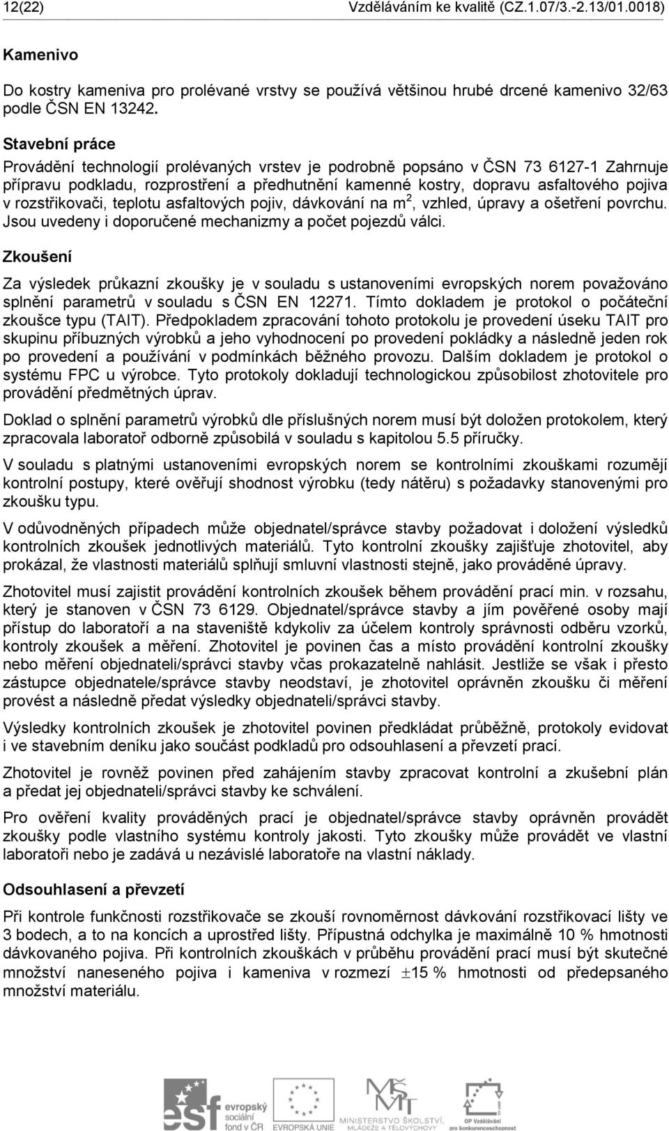 rozstřikovači, teplotu asfaltových pojiv, dávkování na m 2, vzhled, úpravy a ošetření povrchu. Jsou uvedeny i doporučené mechanizmy a počet pojezdů válci.