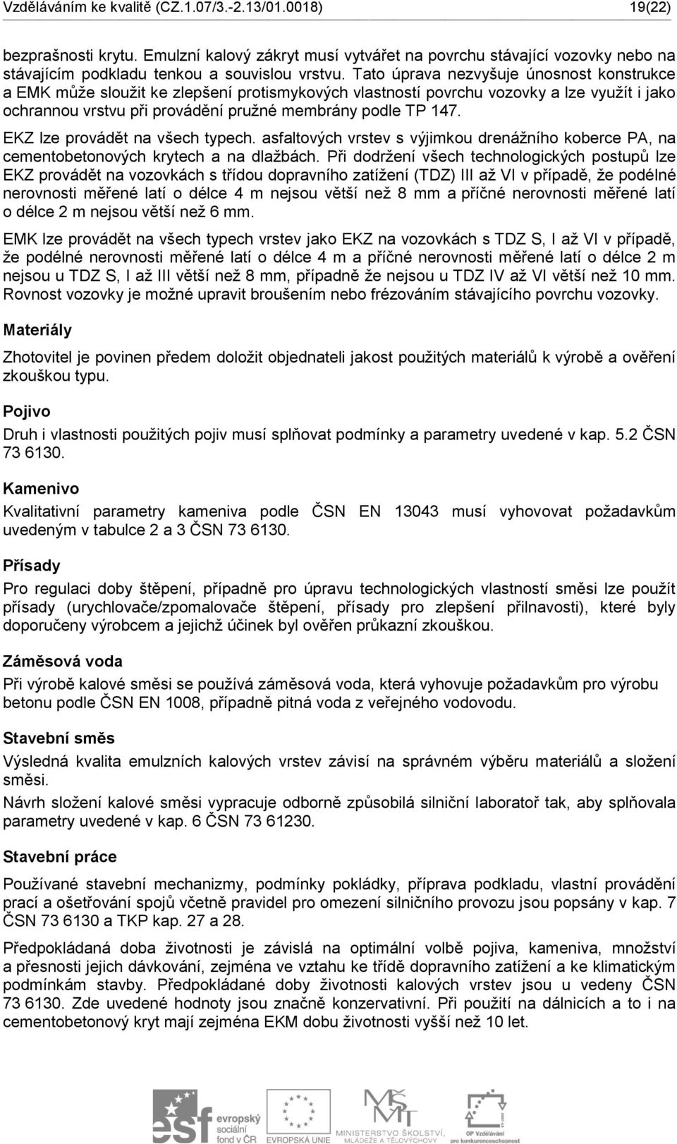 EKZ lze provádět na všech typech. asfaltových vrstev s výjimkou drenážního koberce PA, na cementobetonových krytech a na dlažbách.