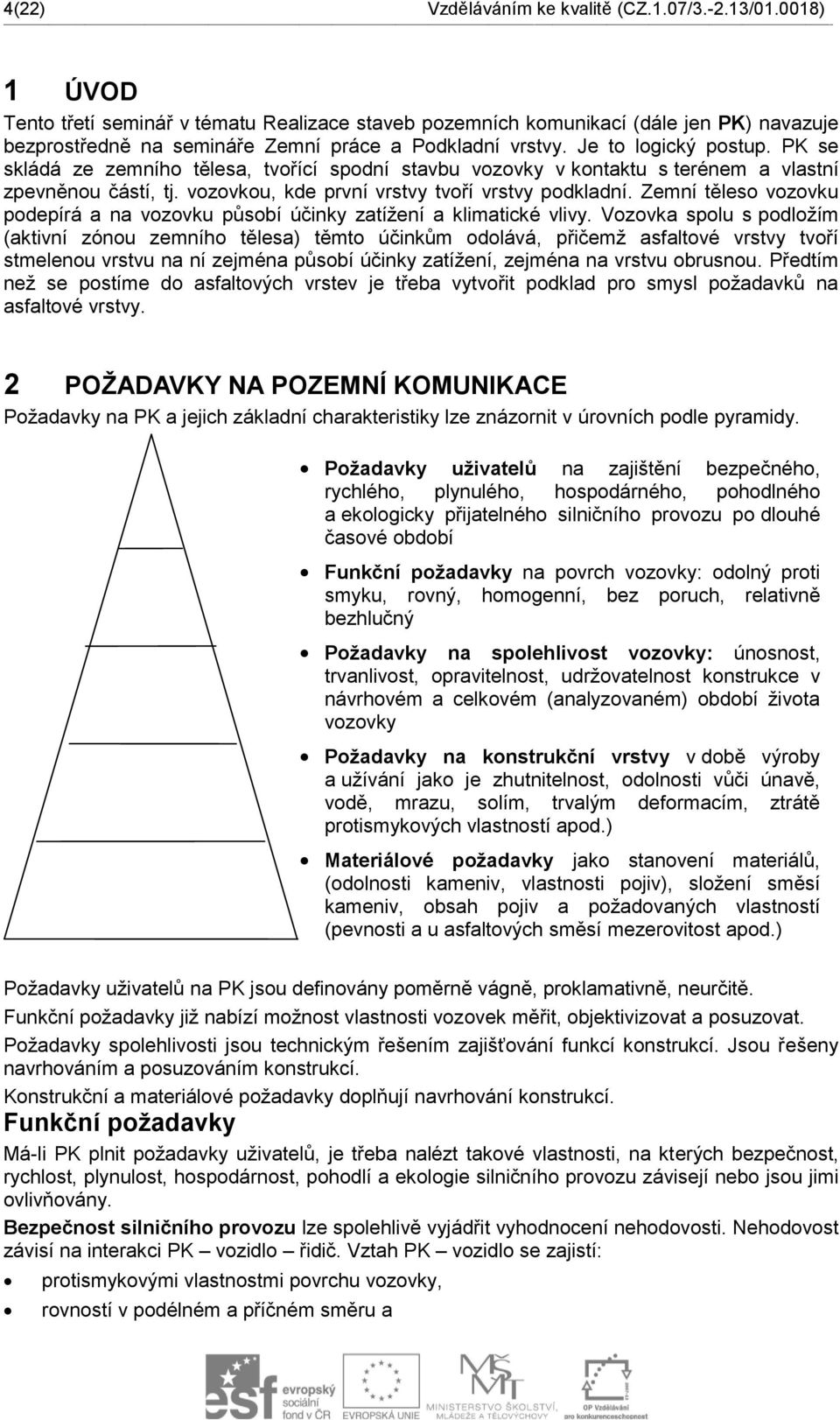 PK se skládá ze zemního tělesa, tvořící spodní stavbu vozovky v kontaktu s terénem a vlastní zpevněnou částí, tj. vozovkou, kde první vrstvy tvoří vrstvy podkladní.