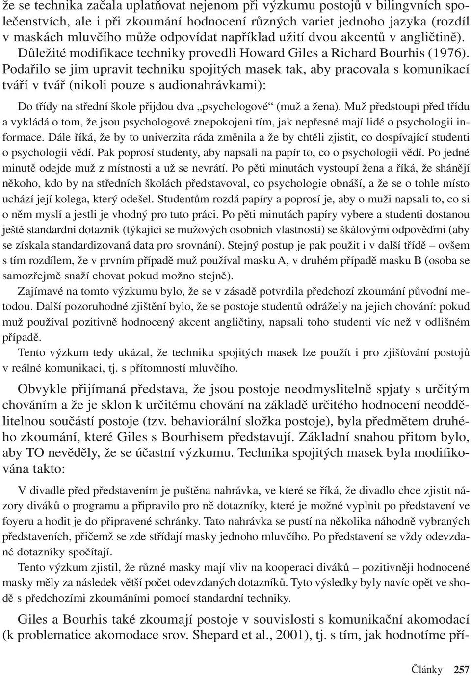 Podařilo se jim upravit techniku spojitých masek tak, aby pracovala s komunikací tváří v tvář (nikoli pouze s audionahrávkami): Do třídy na střední škole přijdou dva psychologové (muž a žena).