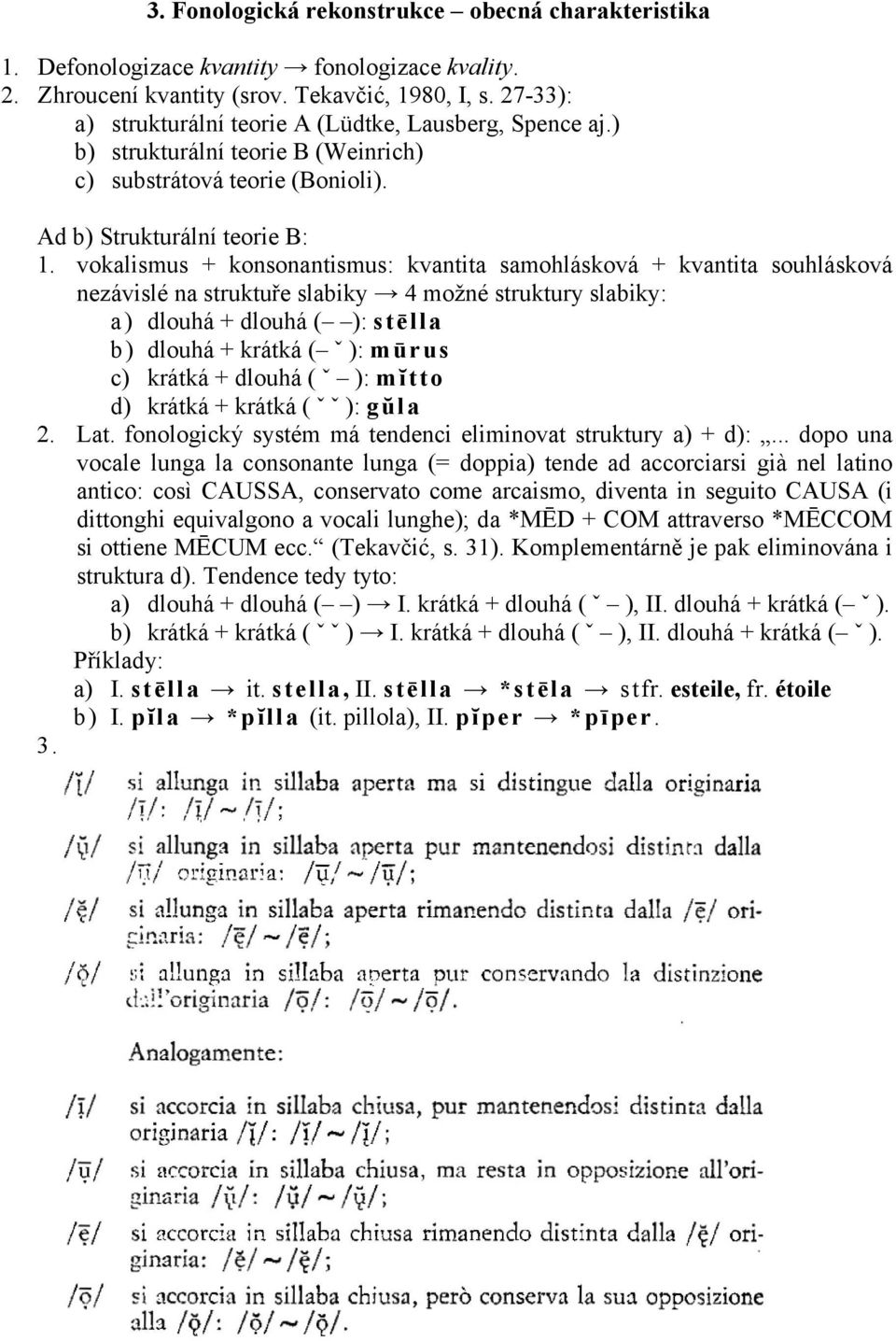 vokalismus + konsonantismus: kvantita samohlásková + kvantita souhlásková nezávislé na struktuře slabiky 4 možné struktury slabiky: a) dlouhá + dlouhá ( ): stēlla b) dlouhá + krátká ( ˇ ): mūrus c)