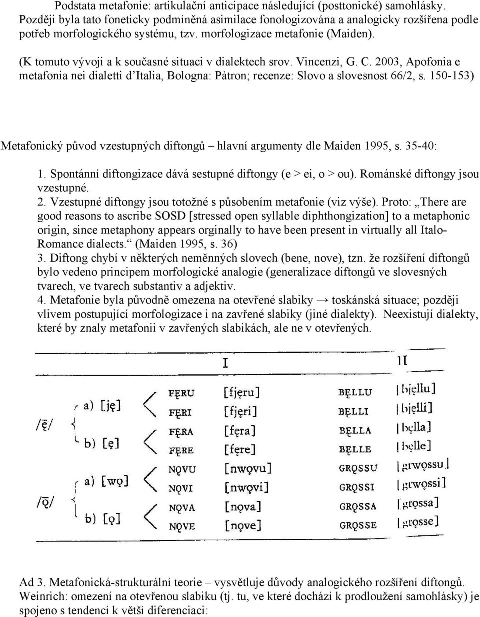 (K tomuto vývoji a k současné situaci v dialektech srov. Vincenzi, G. C. 2003, Apofonia e metafonia nei dialetti d Italia, Bologna: Pàtron; recenze: Slovo a slovesnost 66/2, s.