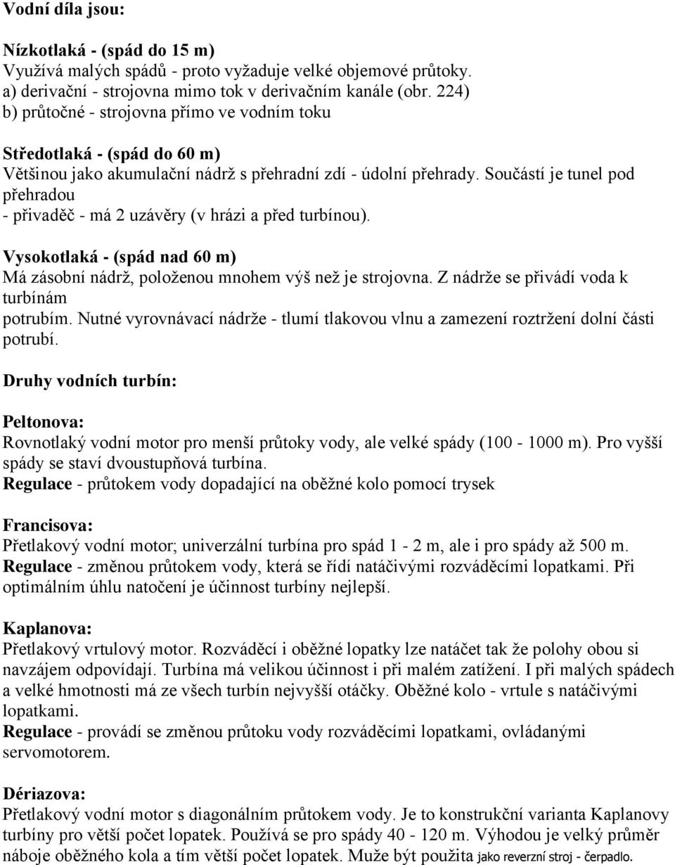 Součástí je tunel pod přehradou - přivaděč - má 2 uzávěry (v hrázi a před turbínou). Vysokotlaká - (spád nad 60 m) Má zásobní nádrž, položenou mnohem výš než je strojovna.