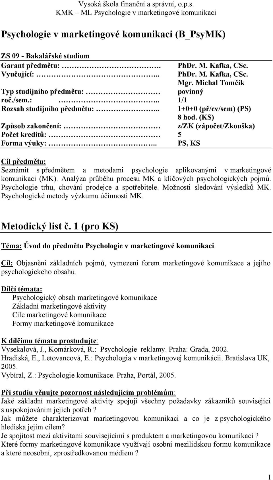 . PS, KS Cíl předmětu: Seznámit s předmětem a metodami psychologie aplikovanými v marketingové komunikaci (MK). Analýza průběhu procesu MK a klíčových psychologických pojmů.