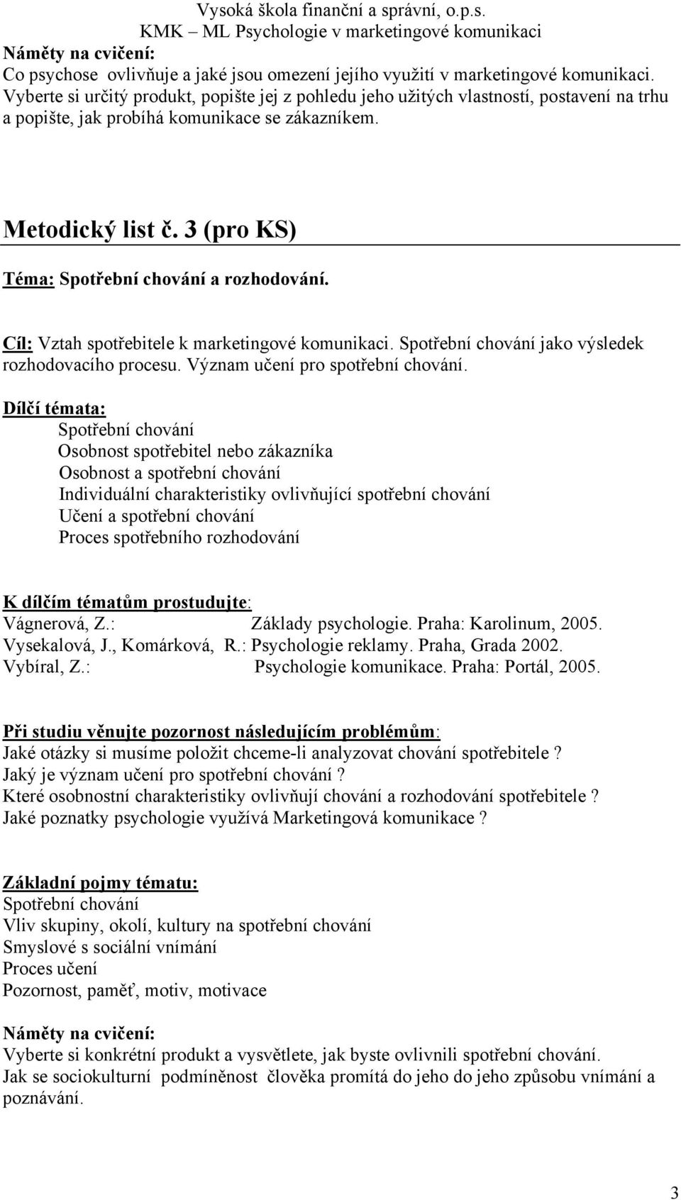 3 (pro KS) Téma: Spotřební chování a rozhodování. Cíl: Vztah spotřebitele k marketingové komunikaci. Spotřební chování jako výsledek rozhodovacího procesu. Význam učení pro spotřební chování.