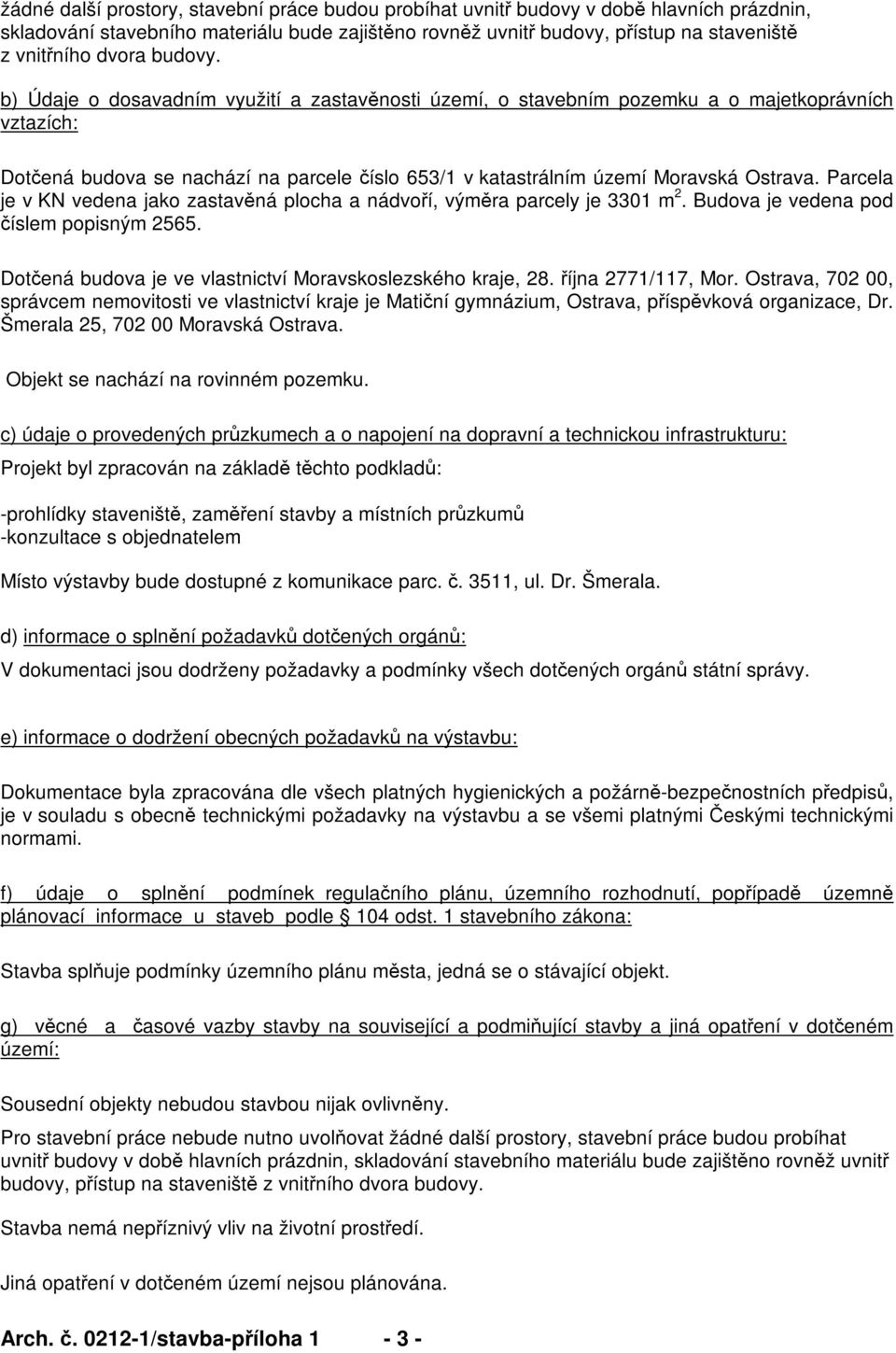 Parcela je v KN vedena jako zastavná plocha a nádvoí, výmra parcely je 3301 m 2. Budova je vedena pod íslem popisným 2565. Dotená budova je ve vlastnictví Moravskoslezského kraje, 28.