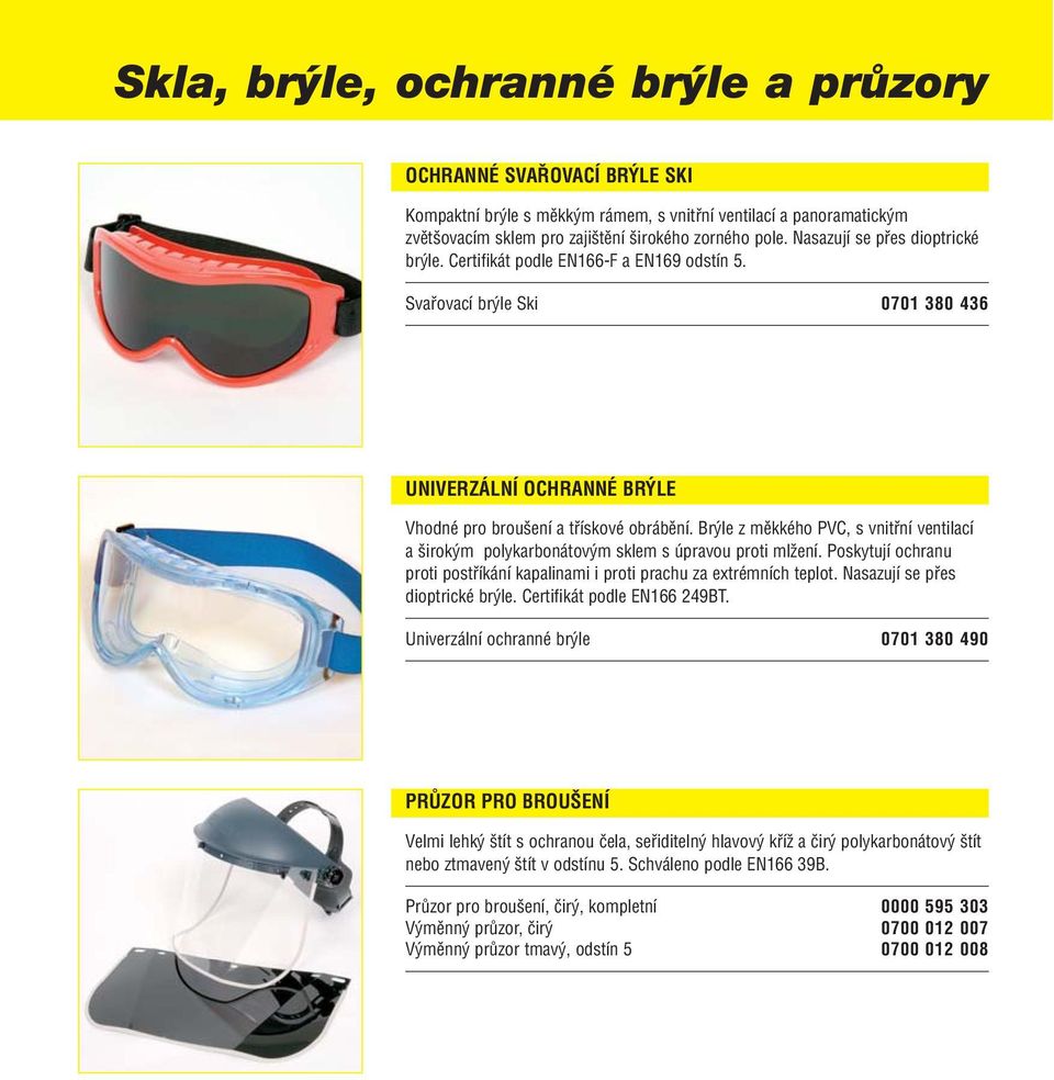 Brýle z měkkého PVC, s vnitřní ventilací a širokým polykarbonátovým sklem s úpravou proti mlžení. Poskytují ochranu proti postříkání kapalinami i proti prachu za extrémních teplot.