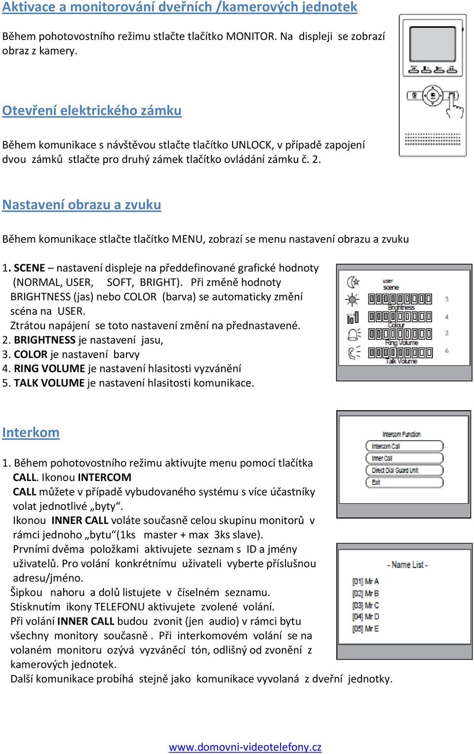 Nastavení obrazu a zvuku Během komunikace stlačte tlačítko MENU, zobrazí se menu nastavení obrazu a zvuku 1. SCENE nastavení displeje na předdefinované grafické hodnoty (NORMAL, USER, SOFT, BRIGHT).