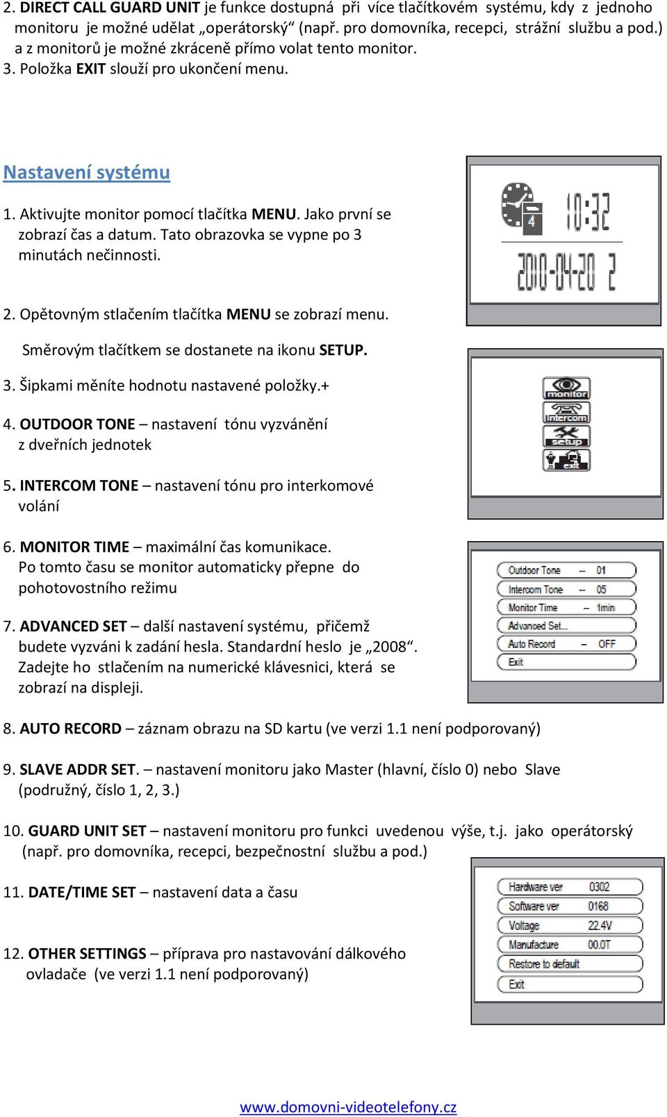 Tato obrazovka se vypne po 3 minutách nečinnosti. 2. Opětovným stlačením tlačítka MENU se zobrazí menu. Směrovým tlačítkem se dostanete na ikonu SETUP. 3. Šipkami měníte hodnotu nastavené položky.+ 4.