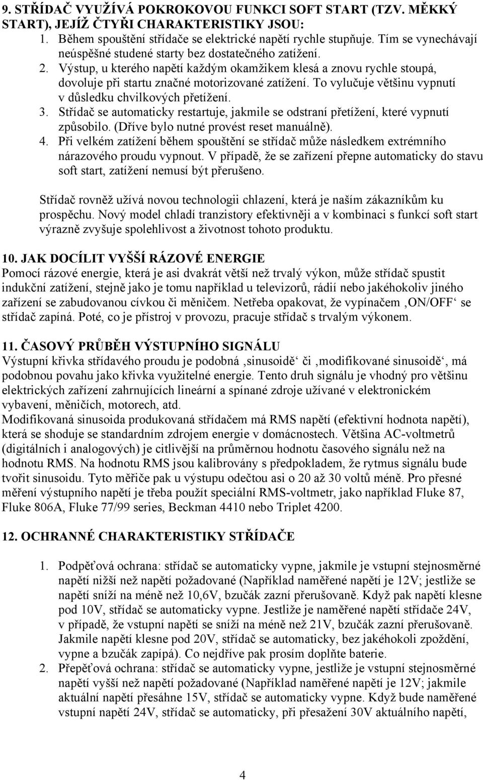 To vylučuje většinu vypnutí v důsledku chvilkových přetížení. 3. Střídač se automaticky restartuje, jakmile se odstraní přetížení, které vypnutí způsobilo. (Dříve bylo nutné provést reset manuálně).