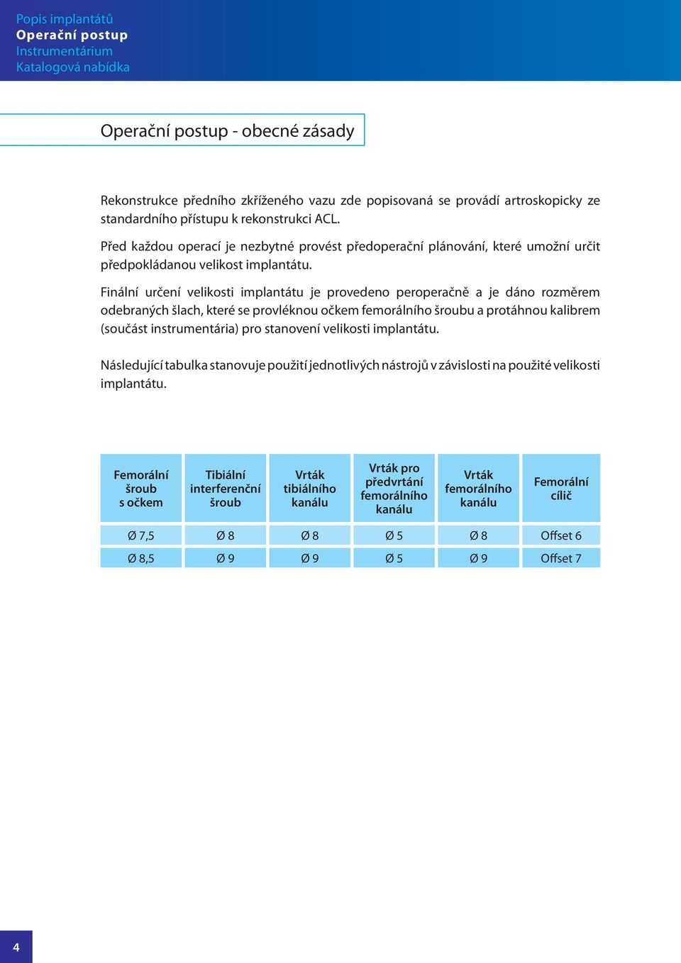 Finální určení velikosti implantátu je provedeno peroperačně a je dáno rozměrem odebraných šlach, které se provléknou očkem femorálního šroubu a protáhnou kalibrem (součást instrumentária) pro