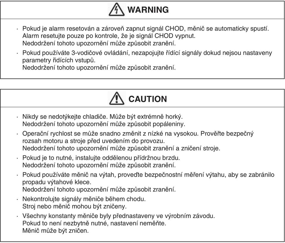 Nedodržení tohoto upozornění může způsobit zranění. CAUTION Nikdy se nedotýkejte chladiče. Může být extrémně horký. Nedodržení tohoto upozornění může způsobit popáleniny.
