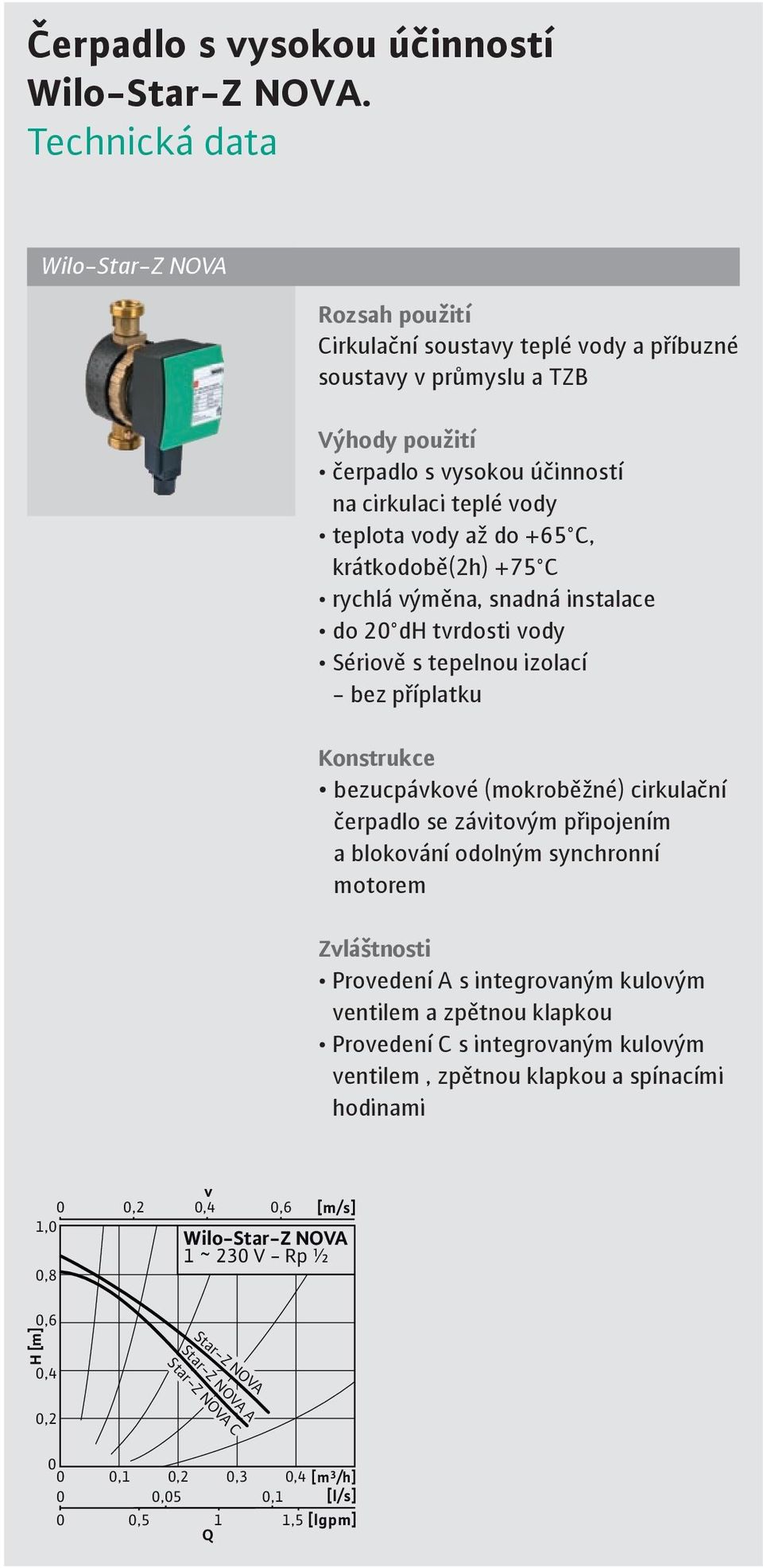 do +65 C, krátkodobě(2h) +75 C rychlá výměna, snadná instalace do 20 dh tvrdosti vody Sériově s tepelnou izolací - bez příplatku Konstrukce bezucpávkové (mokroběžné) cirkulační čerpadlo se závitovým