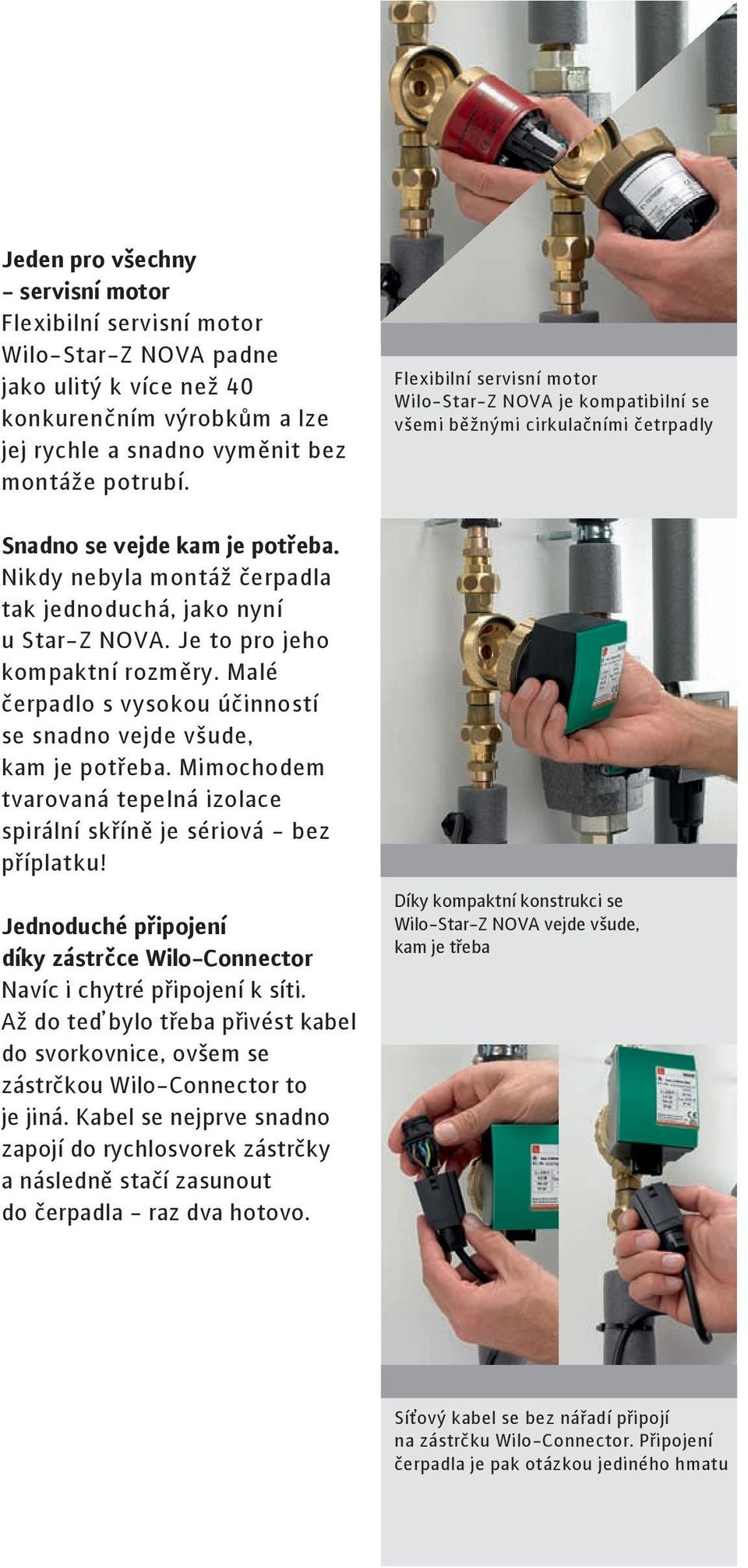 Je to pro jeho kompaktní rozměry. Malé čerpadlo s vysokou účinností se snadno vejde všude, kam je potřeba. Mimochodem tvarovaná tepelná izolace spirální skříně je sériová - bez příplatku!