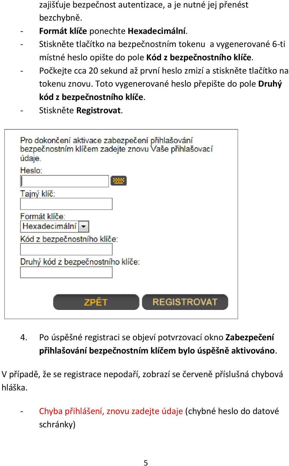 - Počkejte cca 20 sekund až první heslo zmizí a stiskněte tlačítko na tokenu znovu. Toto vygenerované heslo přepište do pole Druhý kód z bezpečnostního klíče.