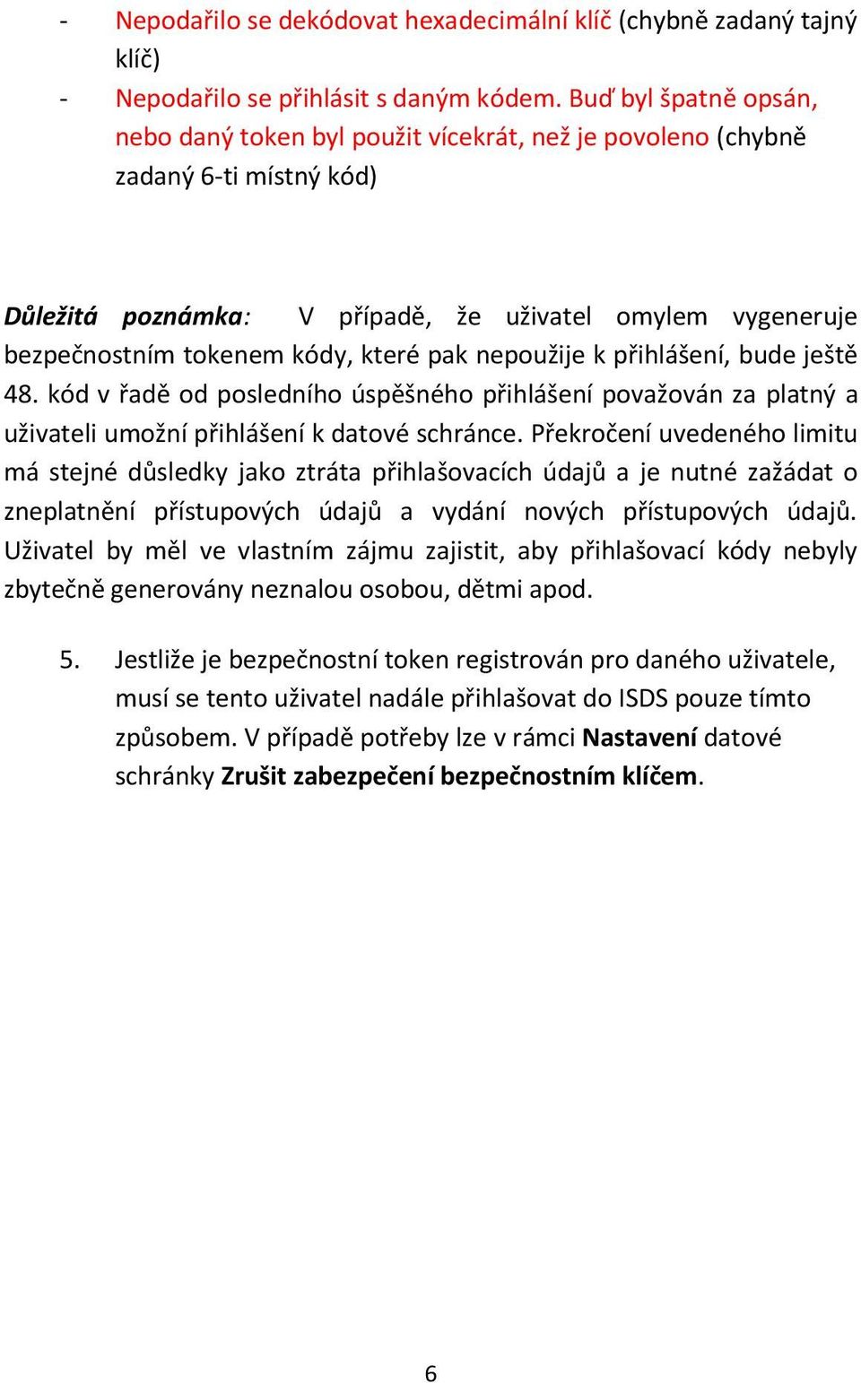 které pak nepoužije k přihlášení, bude ještě 48. kód v řadě od posledního úspěšného přihlášení považován za platný a uživateli umožní přihlášení k datové schránce.