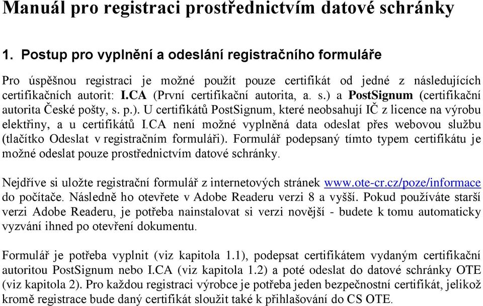 s.) a PostSignum (certifikační autorita České pošty, s. p.). U certifikátů PostSignum, které neobsahují IČ z licence na výrobu elektřiny, a u certifikátů I.
