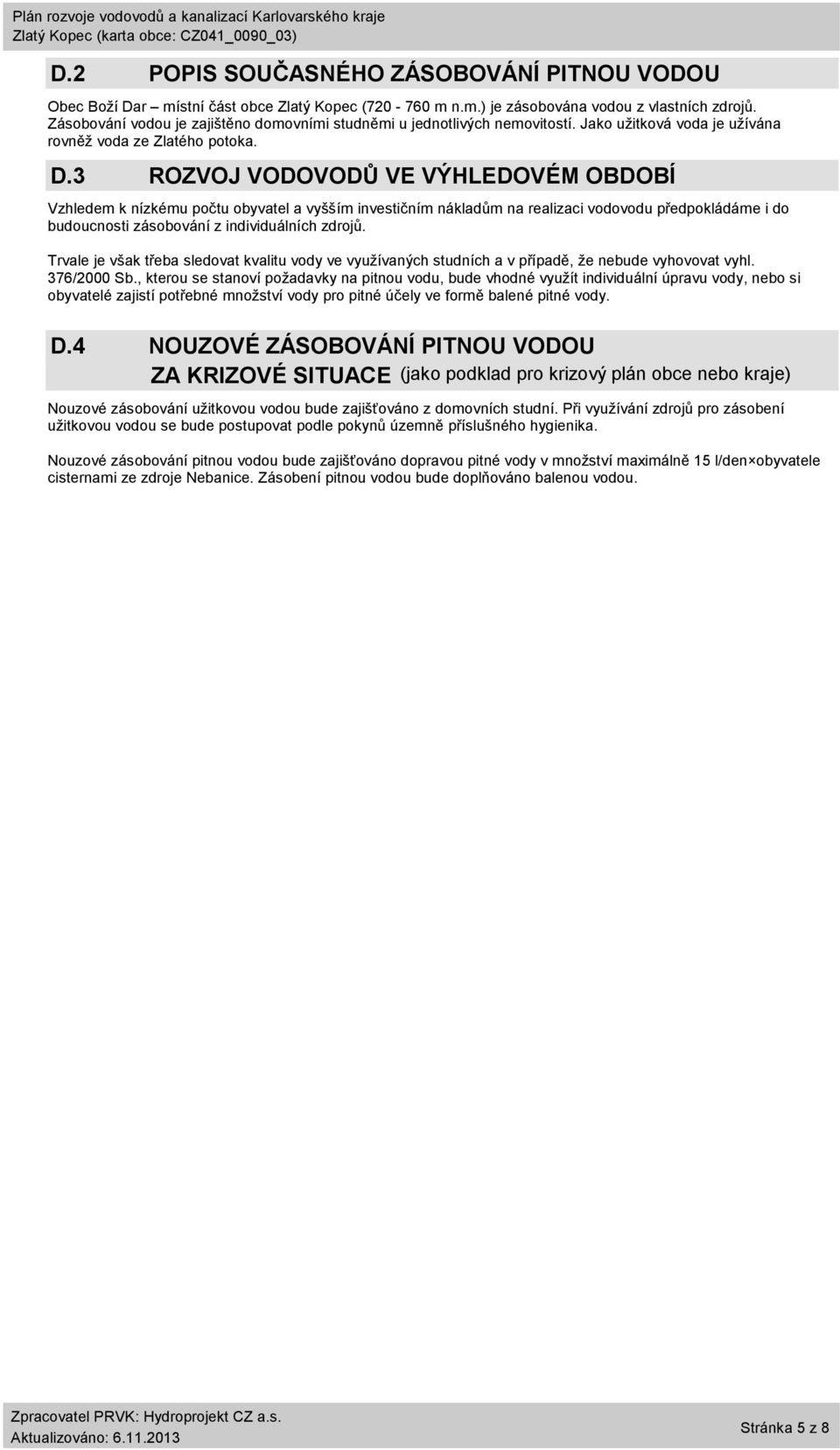 3 ROZVOJ VODOVODŮ VE VÝHLEDOVÉM OBDOBÍ Vzhledem k nízkému počtu obyvatel a vyšším investičním nákladům na realizaci vodovodu předpokládáme i do budoucnosti zásobování z individuálních zdrojů.