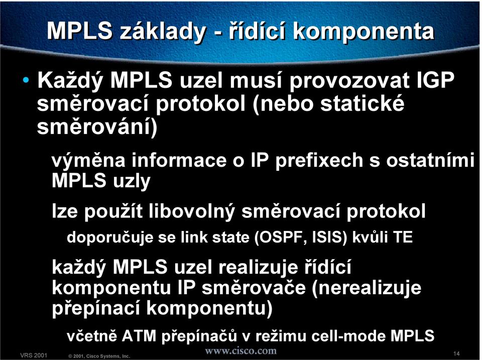 směrovací protokol doporučuje se link state (OSPF, ISIS) kvůli TE každý MPLS uzel realizuje řídící