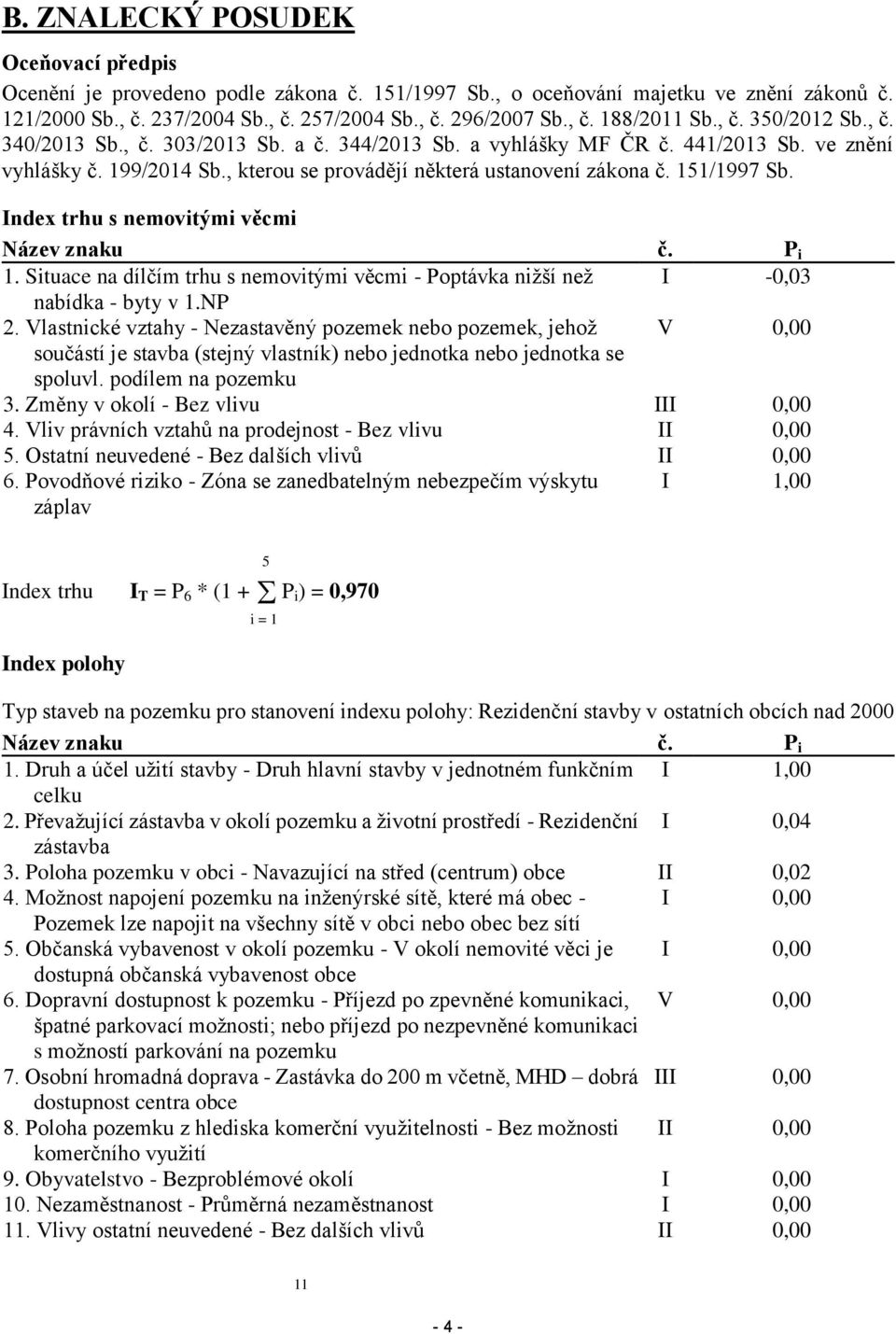 Index trhu s nemovitými věcmi Název znaku č. P i 1. Situace na dílčím trhu s nemovitými věcmi - Poptávka nižší než I -0,03 nabídka - byty v 1.NP 2.