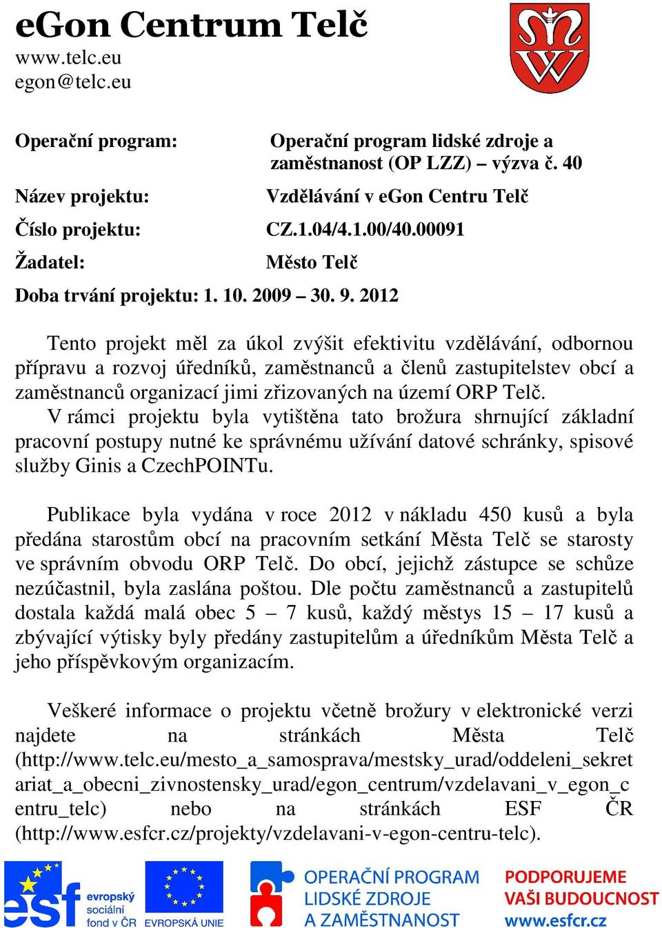 2012 Tento projekt měl za úkol zvýšit efektivitu vzdělávání, odbornou přípravu a rozvoj úředníků, zaměstnanců a členů zastupitelstev obcí a zaměstnanců organizací jimi zřizovaných na území ORP Telč.