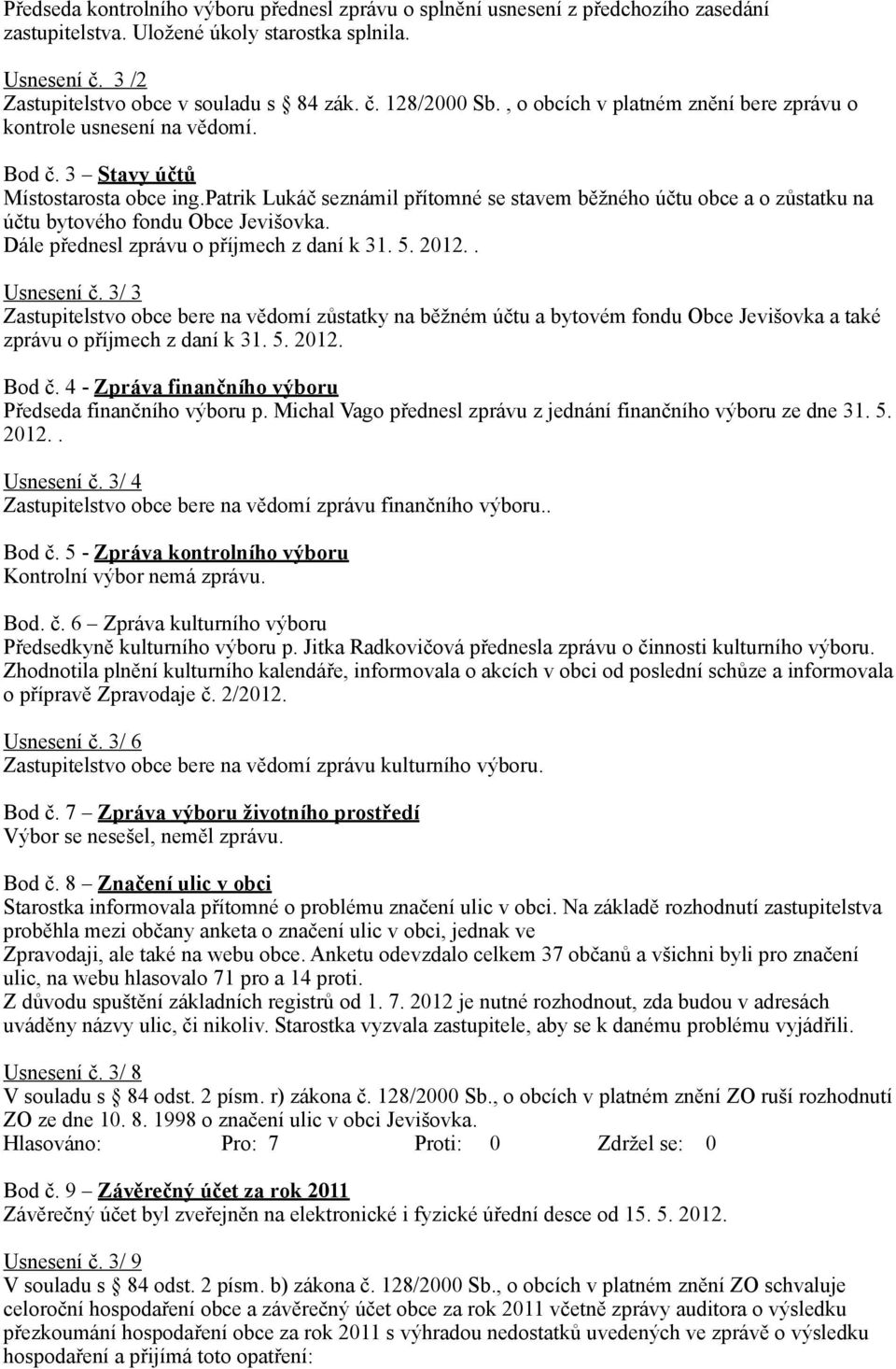 patrik Lukáč seznámil přítomné se stavem běžného účtu obce a o zůstatku na účtu bytového fondu Obce Jevišovka. Dále přednesl zprávu o příjmech z daní k 31. 5. 2012.. Usnesení č.