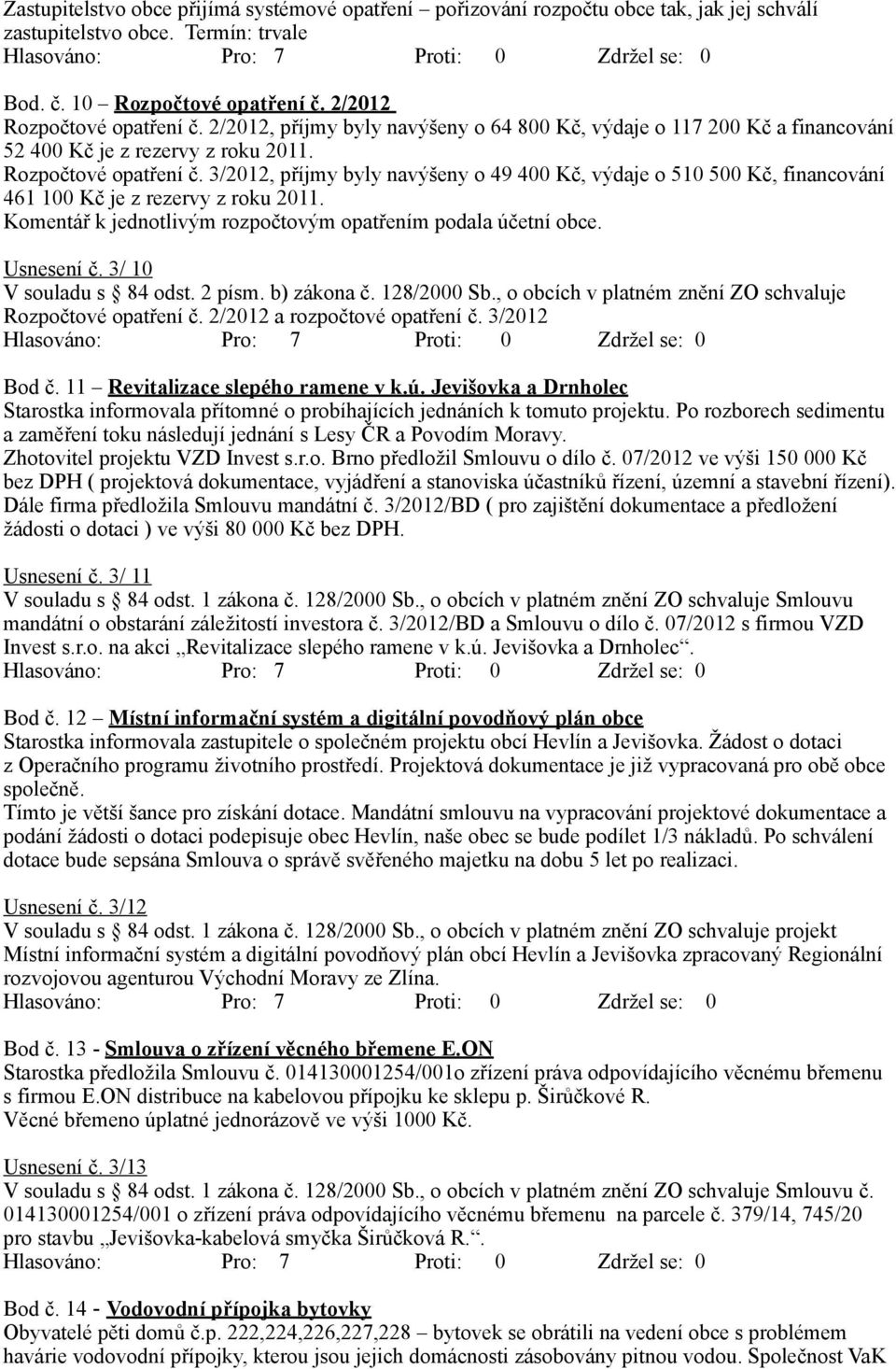 3/2012, příjmy byly navýšeny o 49 400 Kč, výdaje o 510 500 Kč, financování 461 100 Kč je z rezervy z roku 2011. Komentář k jednotlivým rozpočtovým opatřením podala účetní obce. Usnesení č.