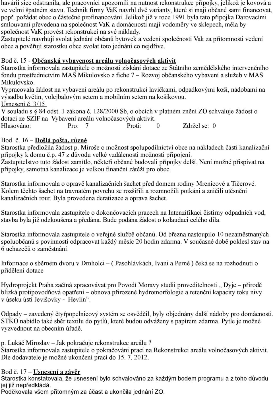 Jelikož již v roce 1991 byla tato přípojka Darovacími smlouvami převedena na společnost VaK a domácnosti mají vodoměry ve sklepech, měla by společnost VaK provést rekonstrukci na své náklady.