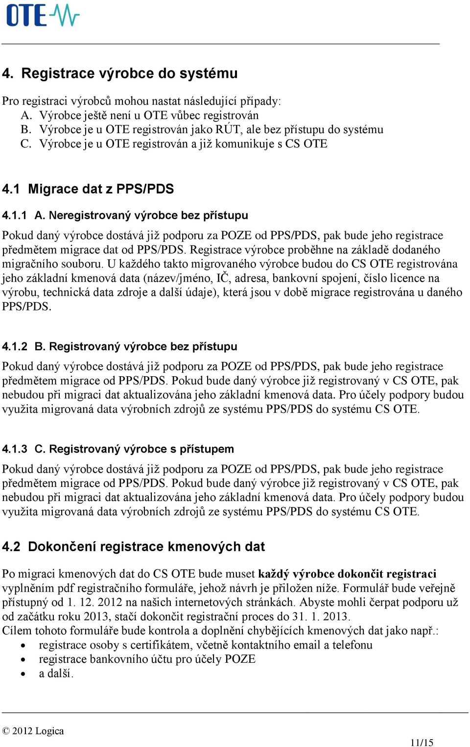 Neregistrovaný výrobce bez přístupu Pokud daný výrobce dostává již podporu za POZE od PPS/PDS, pak bude jeho registrace předmětem migrace dat od PPS/PDS.
