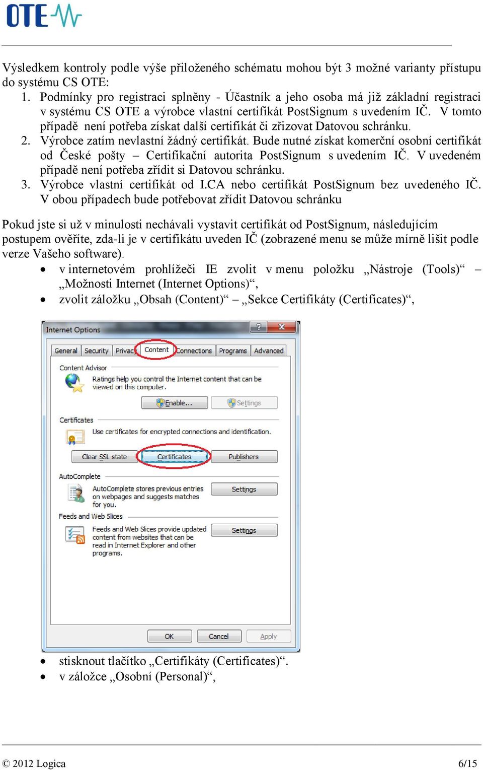 V tomto případě není potřeba získat další certifikát či zřizovat Datovou schránku. 2. Výrobce zatím nevlastní žádný certifikát.