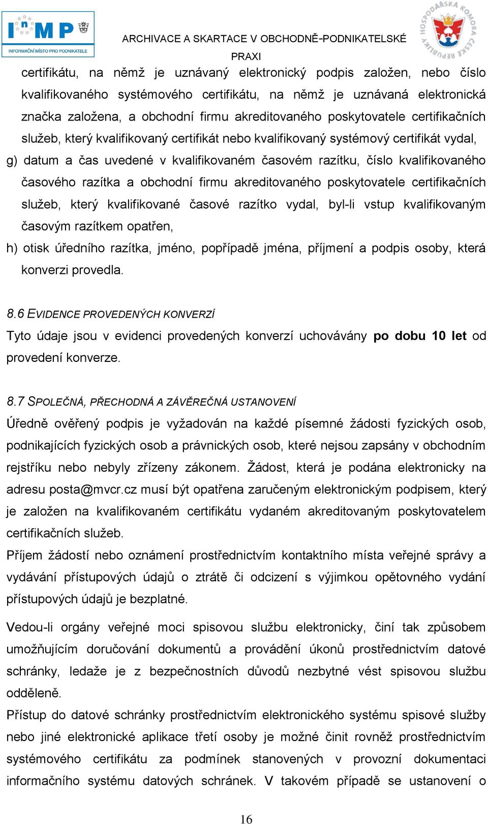 časového razítka a obchodní firmu akreditovaného poskytovatele certifikačních sluţeb, který kvalifikované časové razítko vydal, byl-li vstup kvalifikovaným časovým razítkem opatřen, h) otisk úředního