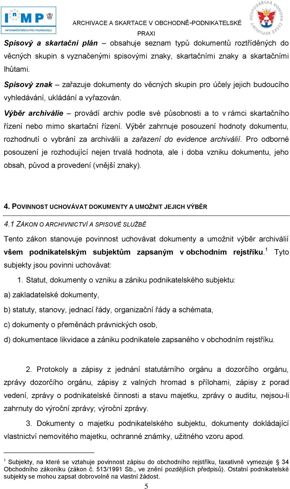 Výběr archiválie provádí archiv podle své působnosti a to v rámci skartačního řízení nebo mimo skartační řízení.