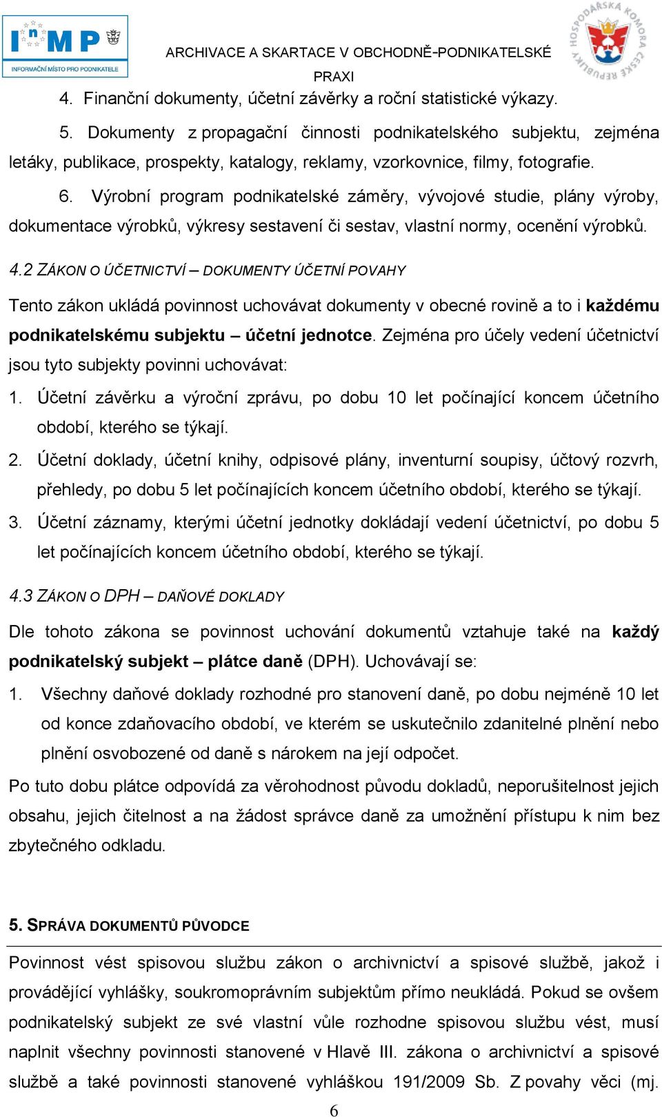 Výrobní program podnikatelské záměry, vývojové studie, plány výroby, dokumentace výrobků, výkresy sestavení či sestav, vlastní normy, ocenění výrobků. 4.