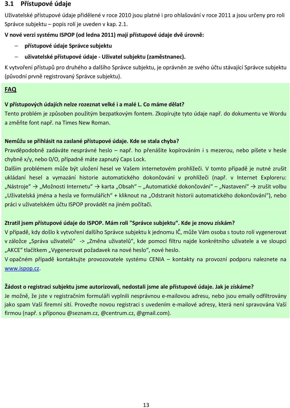 FAQ V přístupových údajích nelze rozeznat velké i a malé L. Co máme dělat? Tento problém je způsoben použitým bezpatkovým fontem. Zkopírujte tyto údaje např. do dokumentu ve Wordu a změňte font např.