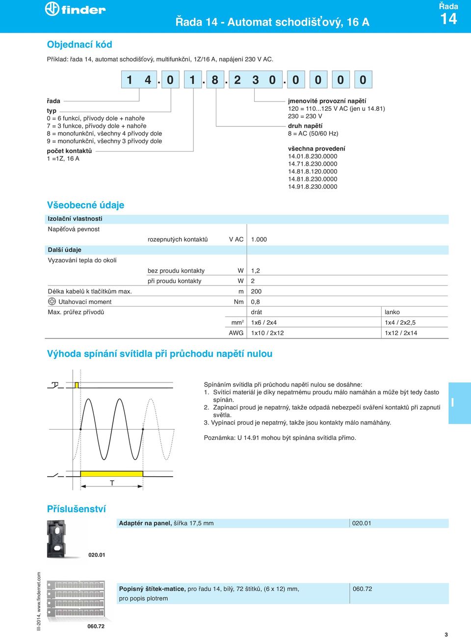 jmenovité provozní napětí 120 = 110...125 V AC (jen u 14.81) 230 = 230 V druh napětí 8 = AC (50/60 Hz) všechna provedení 14.01.8.230.0000 14.71.8.230.0000 14.81.8.120.0000 14.81.8.230.0000 14.91.8.230.0000 Všeobecné údaje zolační vlastnosti apěťová pevnost rozepnutyćh kontaktů V AC 1.