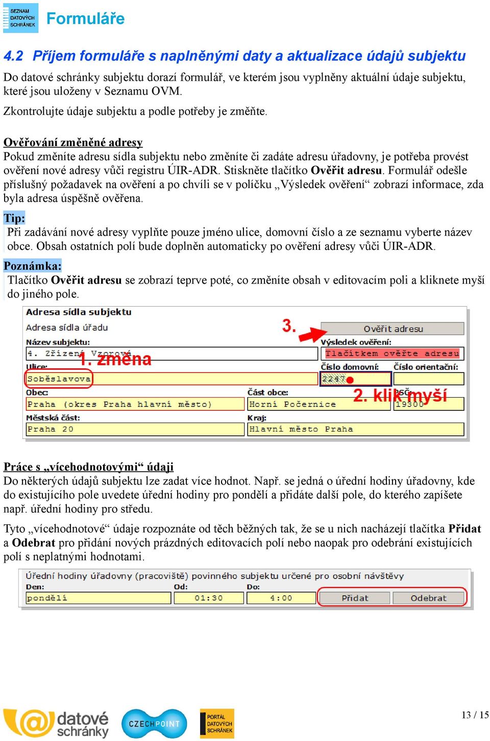 Ověřování změněné adresy Pokud změníte adresu sídla subjektu nebo změníte či zadáte adresu úřadovny, je potřeba provést ověření nové adresy vůči registru ÚIR-ADR. Stiskněte tlačítko Ověřit adresu.