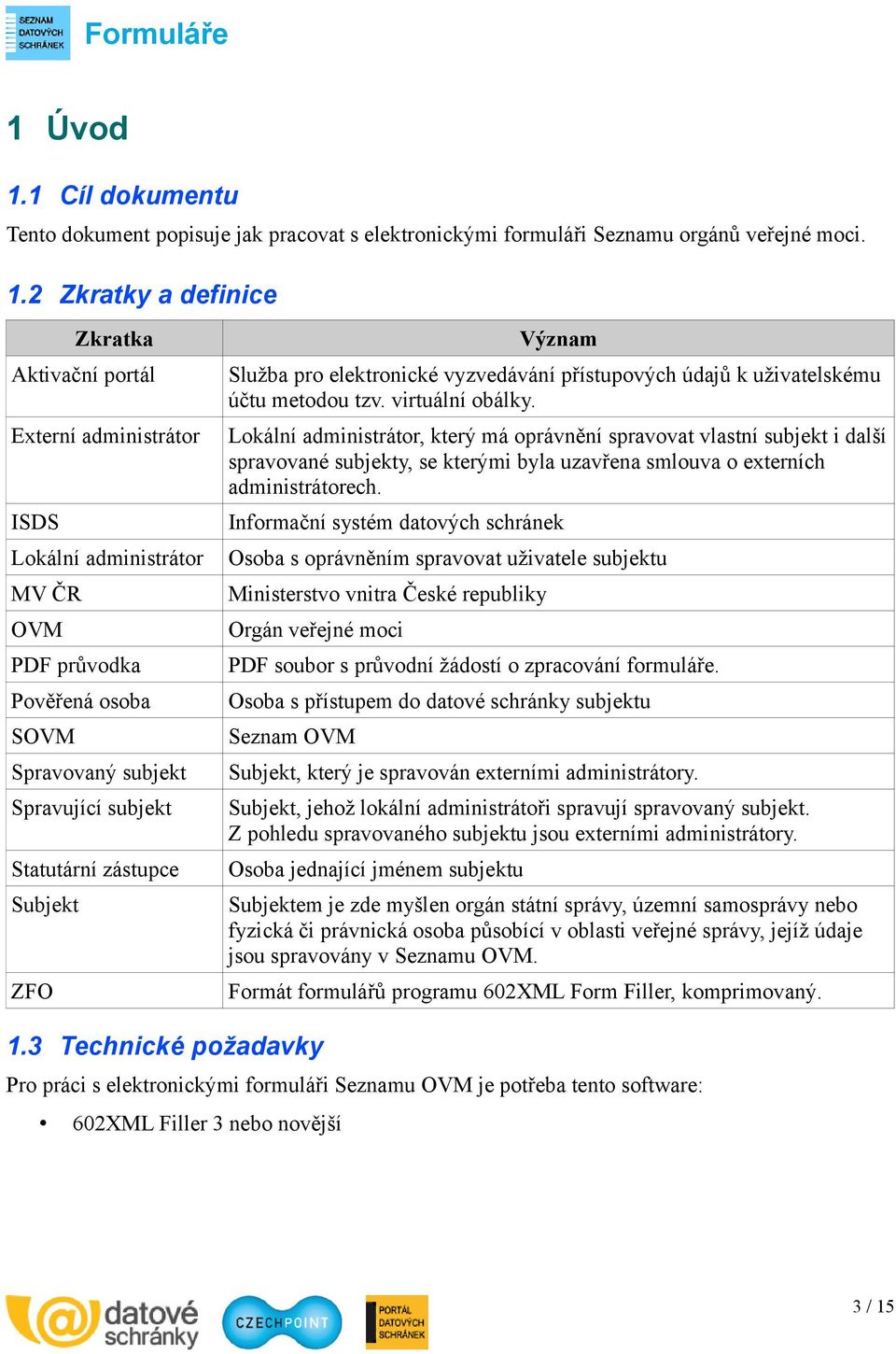 2 Zkratky a definice Zkratka Aktivační portál Externí administrátor ISDS Lokální administrátor MV ČR OVM PDF průvodka Pověřená osoba SOVM Spravovaný subjekt Spravující subjekt Statutární zástupce