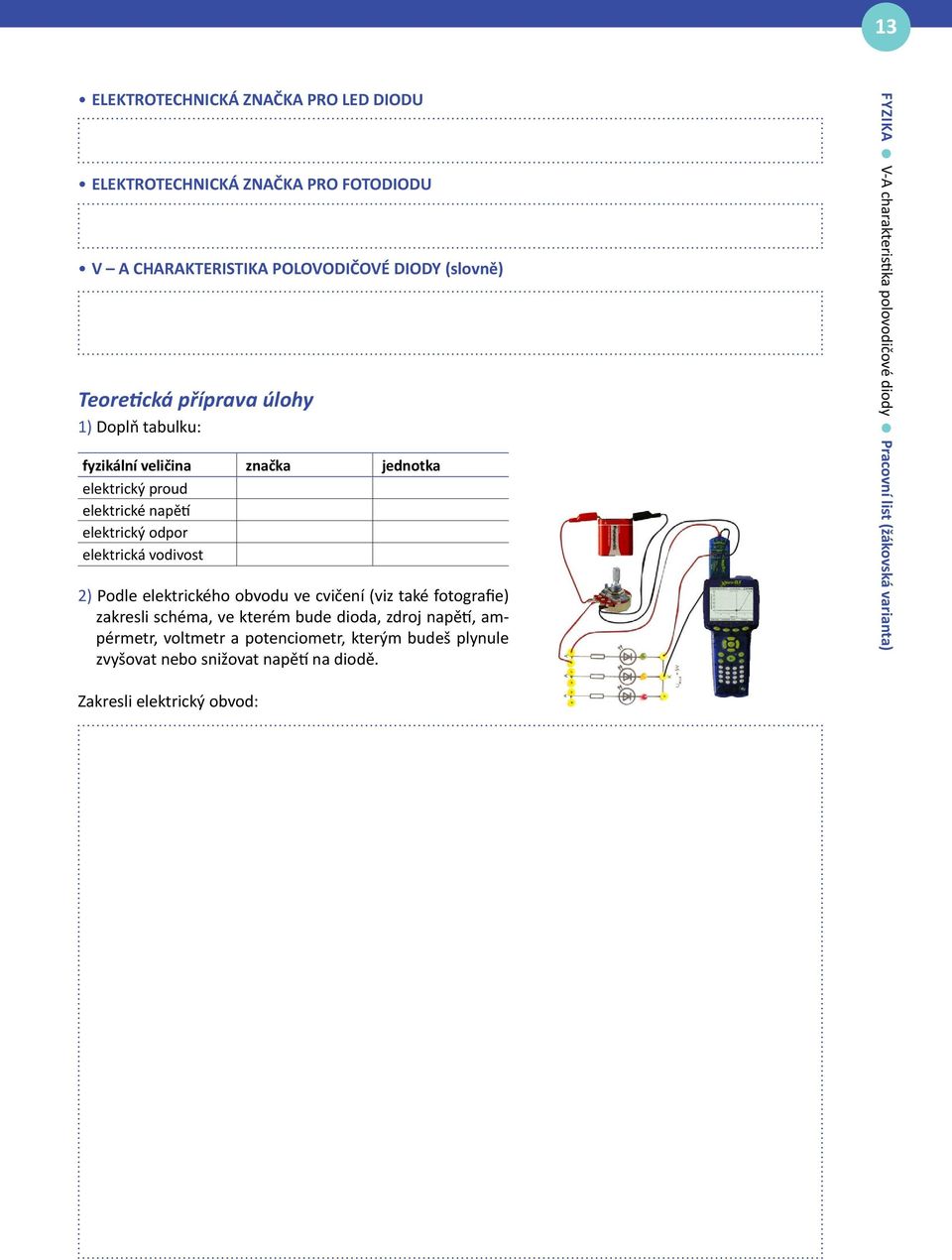 elektrického obvodu ve cvičení (viz také fotografie) zakresli schéma, ve kterém bude dioda, zdroj napětí, ampérmetr, voltmetr a potenciometr, kterým