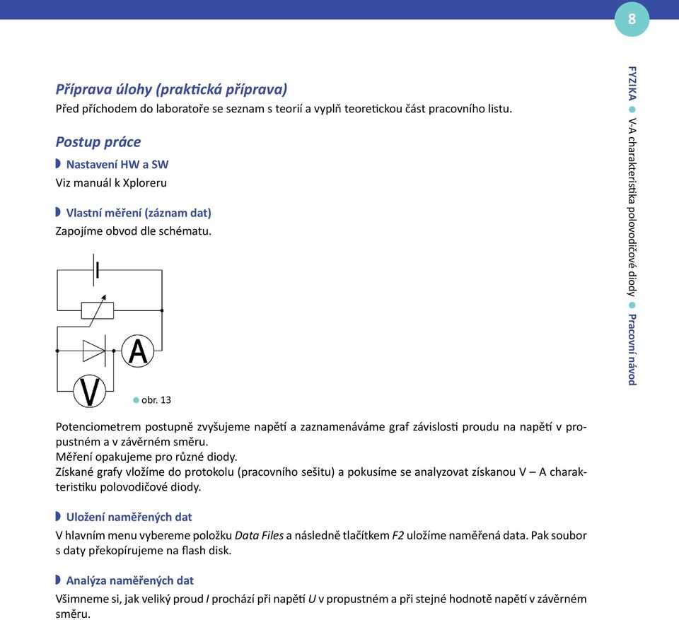 13 Potenciometrem postupně zvyšujeme napětí a zaznamenáváme graf závislosti proudu na napětí v propustném a v závěrném směru. Měření opakujeme pro různé diody.