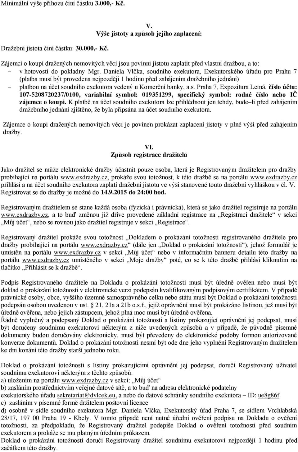 Daniela Vlčka, soudního exekutora, Exekutorského úřadu pro Prahu 7 (platba musí být provedena nejpozději 1 hodinu před zahájením dražebního jednání) platbou na účet soudního exekutora vedený u