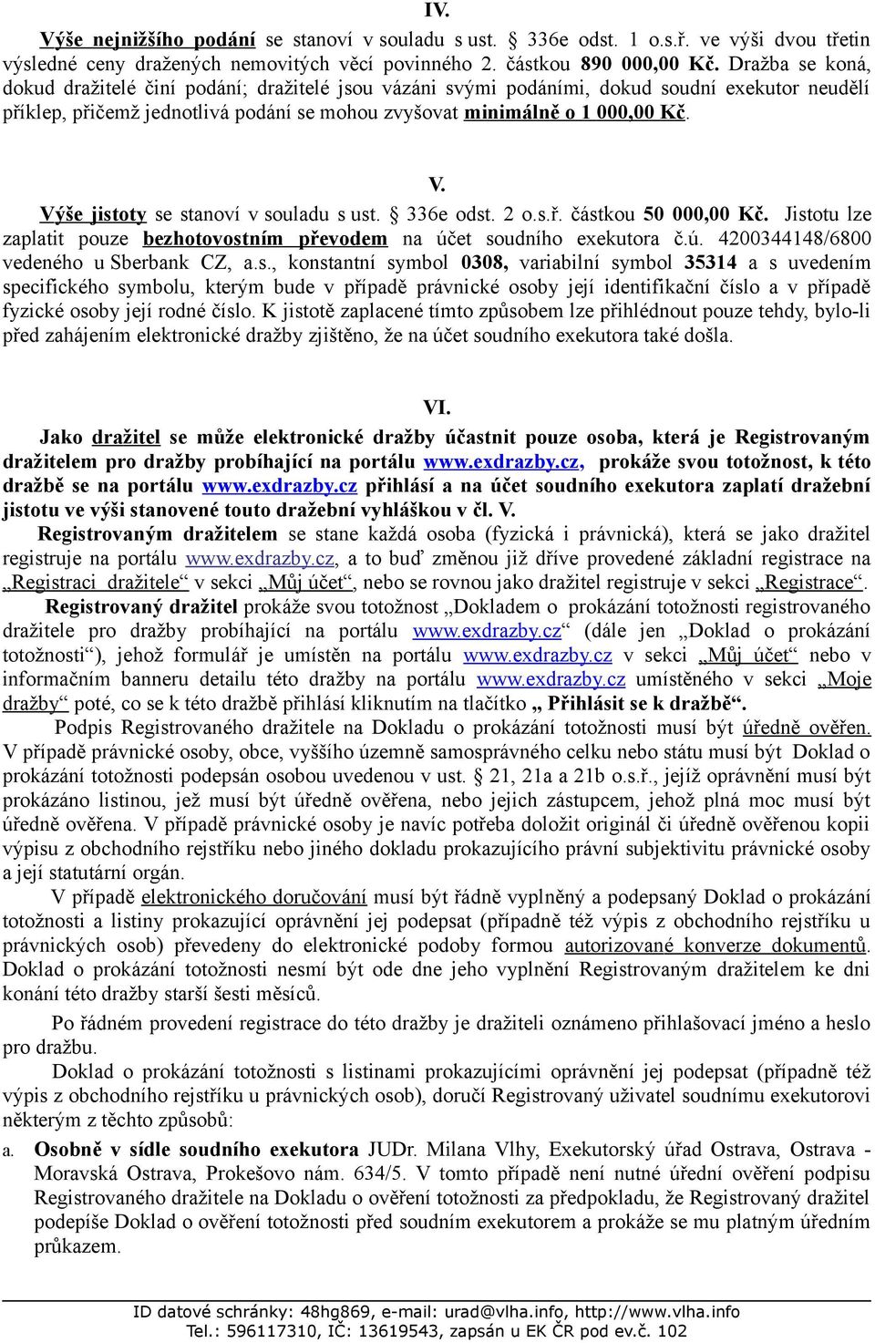 Výše jistoty se stanoví v souladu s ust. 336e odst. 2 o.s.ř. částkou 50 000,00 Kč. Jistotu lze zaplatit pouze bezhotovostn ím převodem na účet soudního exekutora č.ú. 4200344148/6800 vedeného u Sberbank CZ, a.