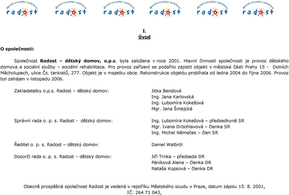 Rekonstrukce objektu probíhala od ledna 2004 do října 2006. Provoz byl zahájen v listopadu 2006. Zakladatelky o.p.s. Radost dětský domov: Správní rada o. p. s. Radost - dětský domov: Ředitel o. p. s. Radost dětský domov: Dozorčí rada o.