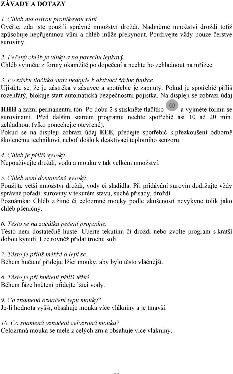 Po stisku tlačítka start nedojde k aktivaci žádné funkce. Ujistěte se, že je zástrčka v zásuvce a spotřebič je zapnutý.