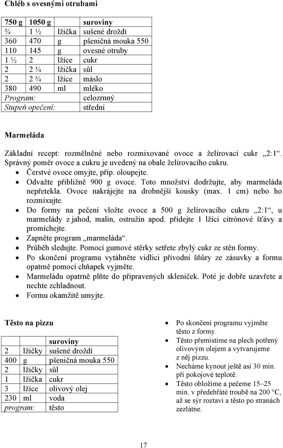 Čerstvé ovoce omyjte, příp. oloupejte. Odvažte přibližně 900 g ovoce. Toto množství dodržujte, aby marmeláda nepřetekla. Ovoce nakrájejte na drobnější kousky (max. 1 cm) nebo ho rozmixujte.