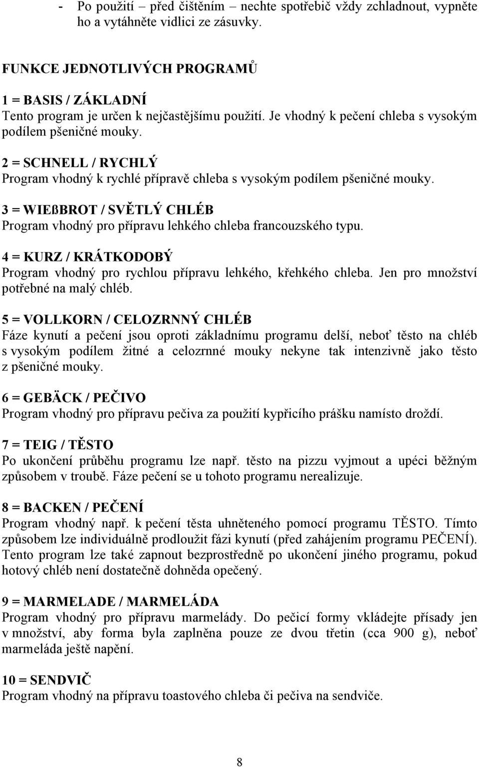 2 = SCHNELL / RYCHLÝ Program vhodný k rychlé přípravě chleba s vysokým podílem pšeničné mouky. 3 = WIEßBROT / SVĚTLÝ CHLÉB Program vhodný pro přípravu lehkého chleba francouzského typu.